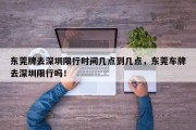 东莞牌去深圳限行时间几点到几点，东莞车牌去深圳限行吗！