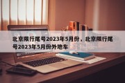 北京限行尾号2023年5月份，北京限行尾号2023年5月份外地车