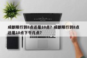 成都限行到8点还是10点？成都限行到8点还是10点下午几点？