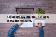 2023郑州外地车牌限行吗，2023郑州外地车牌限行吗?方特？