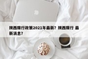 陕西限行政策2021年最新？陕西限行 最新消息？