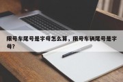 限号车尾号是字母怎么算，限号车辆尾号是字母？