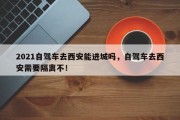 2021自驾车去西安能进城吗，自驾车去西安需要隔离不！