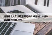 咸阳晚上8点以后还限号吗？咸阳晚上8点以后还限号吗限行吗？