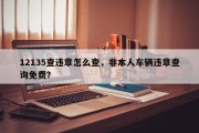 12135查违章怎么查，非本人车辆违章查询免费？