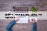 酒驾吹气10一20怎么处罚，酒驾后20天拿回驾驶证？