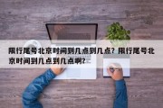 限行尾号北京时间到几点到几点？限行尾号北京时间到几点到几点啊？