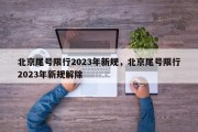 北京尾号限行2023年新规，北京尾号限行2023年新规解除