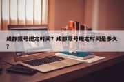 成都限号规定时间？成都限号规定时间是多久？