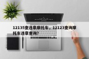 12135查违章摩托车，12123查询摩托车违章查询？