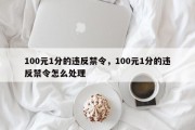 100元1分的违反禁令，100元1分的违反禁令怎么处理