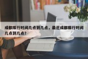 成都限行时间几点到几点，最近成都限行时间几点到几点？