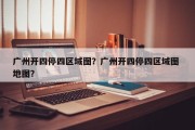 广州开四停四区域图？广州开四停四区域图 地图？