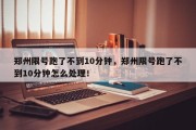 郑州限号跑了不到10分钟，郑州限号跑了不到10分钟怎么处理！