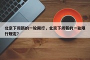 北京下周新的一轮限行，北京下周新的一轮限行规定？