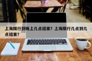 上海限行到晚上几点结束？上海限行几点到几点结束？