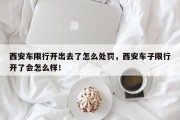 西安车限行开出去了怎么处罚，西安车子限行开了会怎么样！