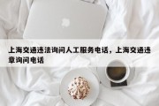 上海交通违法询问人工服务电话，上海交通违章询问电话