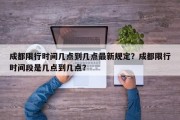 成都限行时间几点到几点最新规定？成都限行时间段是几点到几点？