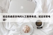 延边交通违法询问人工服务电话，延边交管电话？