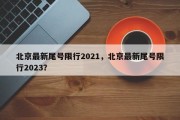 北京最新尾号限行2021，北京最新尾号限行2023？