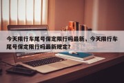 今天限行车尾号保定限行吗最新，今天限行车尾号保定限行吗最新规定？