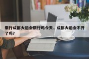 限行成都大运会限行吗今天，成都大运会不开了吗？