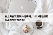 去上海自驾游限外地牌吗，2023外地牌照在上海限行时间表！