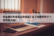 车在限行区域怎么开出去？忘了车限号开了一天罚多少钱？