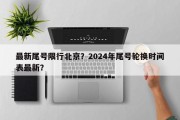 最新尾号限行北京？2024年尾号轮换时间表最新？