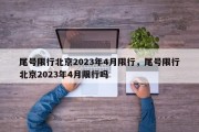 尾号限行北京2023年4月限行，尾号限行北京2023年4月限行吗