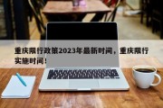 重庆限行政策2023年最新时间，重庆限行实施时间！