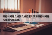 限行时间是几点到几点结束？天津限行时间是几点到几点结束？