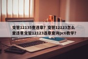 交管12135查违章？交管12123怎么查违章交管12123违章查询pc6教学？