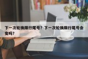 下一次轮换限行尾号？下一次轮换限行尾号会变吗？