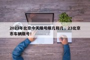 2023年北京今天限号限几和几，23北京市车辆限号！