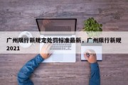 广州限行新规定处罚标准最新，广州限行新规2021