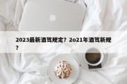 2023最新酒驾规定？2o21年酒驾新规？