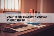 2023广州限行免三次处罚？2020三月广州限行时间表？