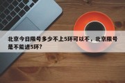 北京今日限号多少不上5环可以不，北京限号是不能进5环?