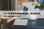 2023年酒驾驾驶证恢复新规，初次酒驾如何不用扣证六个月？