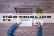 东莞去深圳限行时间几点到几点，东莞去深圳限行吗?