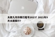 太原九月份限行尾号2023？2021年9月太原限行？