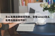 怎么处理违章扣分罚款，交警12123怎么处理违章扣分罚款？