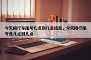 今天限行车尾号几点到几点结束，今天限行尾号是几点到几点