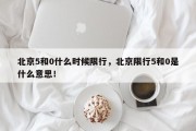 北京5和0什么时候限行，北京限行5和0是什么意思！