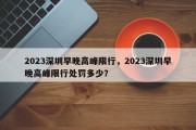 2023深圳早晚高峰限行，2023深圳早晚高峰限行处罚多少？