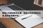 帮别人车查违章怎么查，帮别人车查违章怎么查,查到会有图片吗？