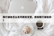 限行被拍怎么处罚西安交警，西安限行被拍到？