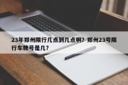 23年郑州限行几点到几点啊？郑州23号限行车牌号是几？